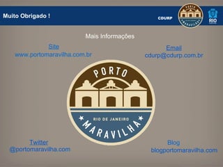Muito Obrigado ! CDURP Mais Informações www.portomaravilha.com.br Site Blog blogportomaravilha.com Twitter @portomaravilha.com Email [email_address] 