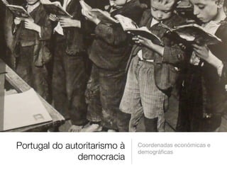 Portugal do autoritarismo à
democracia
Coordenadas económicas e
demográﬁcas
 