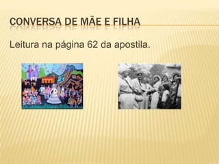 CONVERSA DE MÃE E FILHA
Leitura na página 62 da apostila.

 