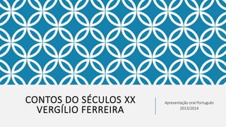CONTOS DO SÉCULOS XX
VERGÍLIO FERREIRA
Apresentação oral Português
2013/2014
 