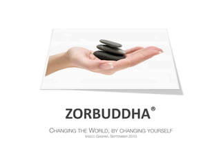 ZORBUDDHA®	
  
CHANGING THE WORLD, BY CHANGING YOURSELF
           VASCO GASPAR, SEPTEMBER 2010
 