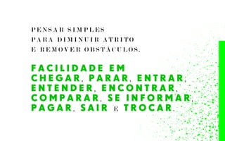 P E N S A R S I M P L E S
P A R A D I M I N U I R A T R I T O
E R E M O V E R O B S T Á C U L O S .
F A C I L I D A D E E M
C H E G A R , P A R A R , E N T R A R ,
E N T E N D E R , E N C O N T R A R ,
C O M P A R A R , S E I N F O R M A R ,
P A G A R , S A I R E T R O C A R .
 