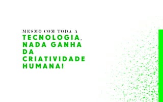 M E S M O C O M T O D A A
T E C N O L O G I A ,
N A D A G A N H A
D A
C R I A T I V I D A D E
H U M A N A !
 
