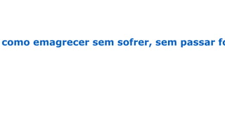 como emagrecer sem sofrer, sem passar fo
 
