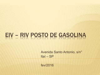 EIV – RIV POSTO DE GASOLINA
Avenida Santo Antonio, s/n°
Itaí – SP
fev/2016
 