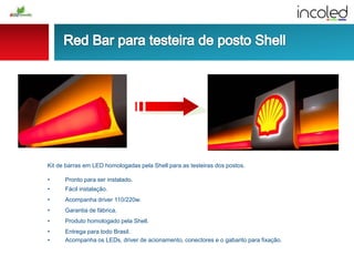 Kit de barras em LED homologadas pela Shell para as testeiras dos postos.
• Pronto para ser instalado.
• Fácil instalação.
• Acompanha driver 110/220w.
• Garantia de fábrica.
• Produto homologado pela Shell.
• Entrega para todo Brasil.
• Acompanha os LEDs, driver de acionamento, conectores e o gabarito para fixação.
 