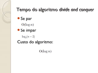 Se par
Se ímpar
Custo do algoritmo:
Tempo do algoritmoTempo do algoritmo divide and conquerdivide and conquer
 