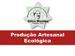 Produção Artesanal
    Ecológica
 