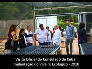 Visita Oficial do Consulado de Cuba
Implantação do Viveiro Ecológico - 2010
 