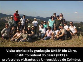 Visita técnica pós-graduação UNESP Rio Claro,
         Instituto Federal do Ceará (IFCE) e
professores visitantes da Universidade de Coimbra.
 