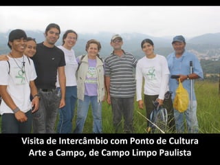 Visita de Intercâmbio com Ponto de Cultura
  Arte a Campo, de Campo Limpo Paulista
 