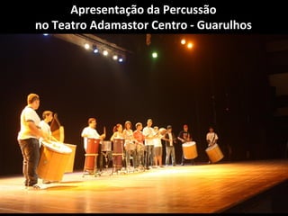 Apresentação da Percussão
no Teatro Adamastor Centro - Guarulhos
 