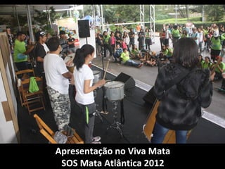 Apresentação no Viva Mata
 SOS Mata Atlântica 2012
 