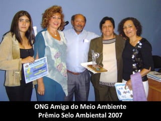 ONG Amiga do Meio Ambiente
 Prêmio Selo Ambiental 2007
 
