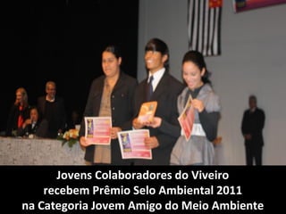 Jovens Colaboradores do Viveiro
    recebem Prêmio Selo Ambiental 2011
na Categoria Jovem Amigo do Meio Ambiente
 