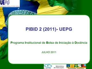 PIBID 2 (2011)- UEPG P rograma  I nstitucional de  B olsa de  I niciação à  D ocência JULHO 2011 