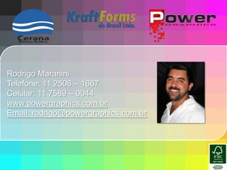 Rodrigo MaraniniTelefone: 11 2506 – 1667Celular: 11 7589 – 0044www.powergraphics.com.brEmail: rodrigo@powergraphics.com.br