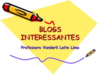 BLOGS INTERESSANTES Professora Vanderli Leite Lima 