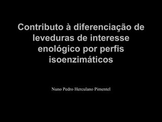 Contributo à diferenciação de
   leveduras de interesse
     enológico por perfis
       isoenzimáticos


       Nuno Pedro Herculano Pimentel
 