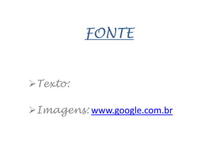 FONTE

Texto:
Imagens: www.google.com.br

 