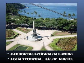  Monumento Retirada da Laguna
 Praia Vermelha – Rio de Janeiro
 