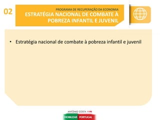 PROGRAMA DE RECUPERAÇÃO DA ECONOMIA
ESTRATÉGIA NACIONAL DE COMBATE À
POBREZA INFANTIL E JUVENIL
02
• Estratégia nacional de combate à pobreza infantil e juvenil
 