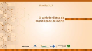 O cuidado diante da
possibilidade de morte
 