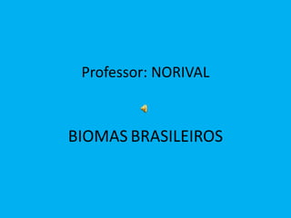 Professor: NORIVAL


BIOMAS BRASILEIROS
 