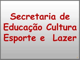 Secretaria de
Educação Cultura
Esporte e Lazer
 