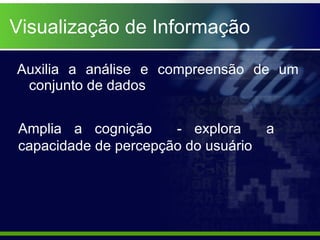 Visualização de Informação Auxilia a análise e compreensão de um conjunto de dados  Amplia a cognição  - explora  a capacidade de percepção do usuário  