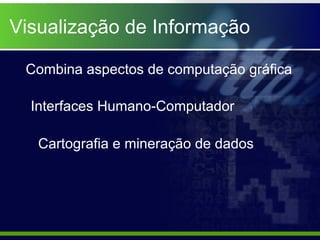 Visualização de Informação Combina aspectos de computação gráfica  Interfaces Humano-Computador Cartografia e mineração de dados 