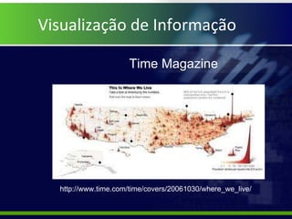 Visualização de Informação Time Magazine http://www.time.com/time/covers/20061030/where_we_live/ 
