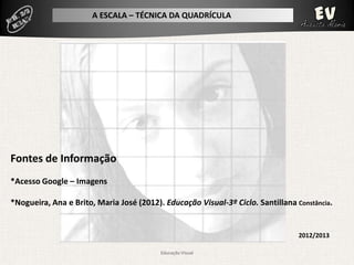 A ESCALA – TÉCNICA DA QUADRÍCULA




Fontes de Informação
*Acesso Google – Imagens

*Nogueira, Ana e Brito, Maria José (2012). Educação Visual-3º Ciclo. Santillana Constância.


                                                                                 2012/2013

                                          Educação Visual
 