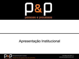 Apresentação Institucional


Uma parceria para o sucesso              5 de Março de 2012 | 1
                                     www.pessoaseprocessos.com
Onde há um querer, há um caminho
 