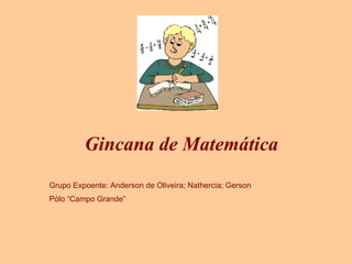 Gincana de Matemática Grupo Expoente: Anderson de Oliveira; Nathercia; Gerson Pólo “Campo Grande” 