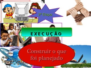 2ª Etapa:




 E XE C UÇ ÃO



Construir o que
 foi planejado
 