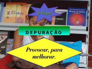 3ª Etapa:




D E P UR AÇ ÃO



Provocar, para
  melhorar.
 