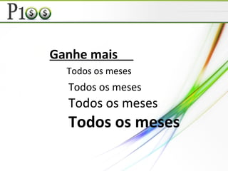 Ganhe mais
Todos os meses
Todos os meses
Todos os meses
Todos os meses
 
