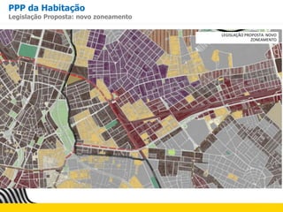 PPP da Habitação
Legislação Proposta: novo zoneamento
LEGISLAÇÃO PROPOSTA: NOVO
ZONEAMENTO
 