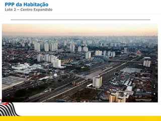 PPP da Habitação
Lote 2 – Centro Expandido
 