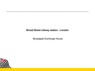 Broad Street railway station - London
Broadgate Exchange House
 