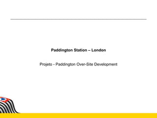 Paddington Station – London
Projeto - Paddington Over-Site Development
 