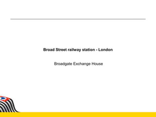 Broad Street railway station - London
Broadgate Exchange House
 