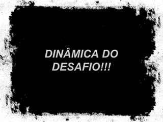 DINÂMICA DO DESAFIO!!! 