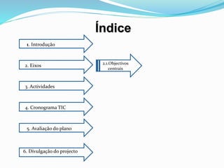 Índice
1. Introdução
2. Eixos
3. Actividades
4. Cronograma TIC
5. Avaliação do plano
6. Divulgação do projecto
2.1.Objectivos
centrais
 