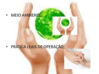 • MEIO AMBIENTE;




• PRÁTICA LEAIS DE OPERAÇÃO;
 