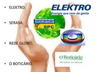 • ELEKTRO;


• SERASA;



• REDE GLOBO;



• O BOTICÁRIO.
 