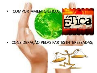 •   COMPORTAMENTO ÉTICO;




• CONSIDERAÇÃO PELAS PARTES INTERESSADAS;
 