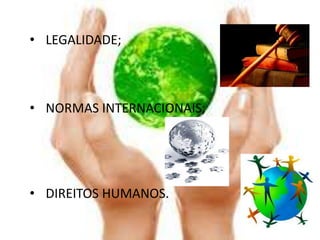 • LEGALIDADE;



• NORMAS INTERNACIONAIS;




• DIREITOS HUMANOS.
 