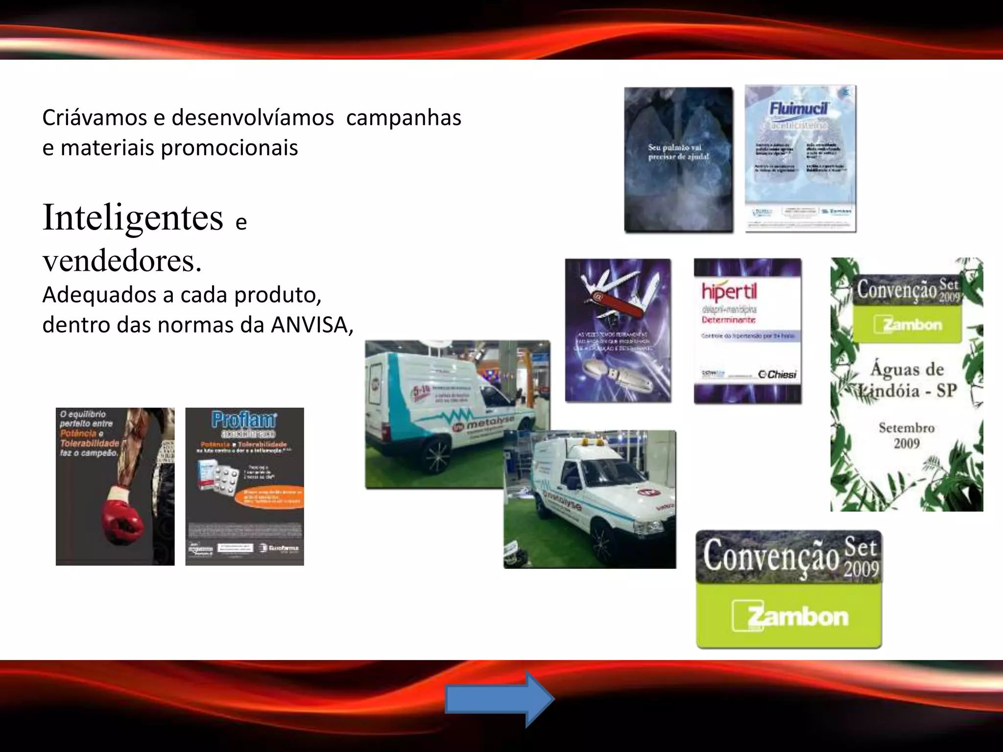 Criávamos e desenvolvíamos campanhas
e materiais promocionais
Inteligentes e
vendedores.
Adequados a cada produto,
dentro das normas da ANVISA,
 